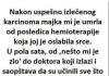Nakon uspješno izliječenog karcinoma majka mi je umrla od posljedica hemoterapije ……