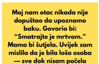 Moj nam otac nikada nije dopuštao da upoznamo baku. Govorio bi: “Smatrajte je mrtvom.”